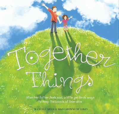 Together Things: When Her Father Feels Sad, a Little Girl Finds Ways to Keep the Bonds of Love Alive - Michelle Vasiliu