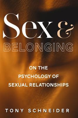 Sex and Belonging: On the Psychology of Sexual Relationships - Tony Schneider