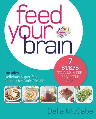 Feed Your Brain: 7 Steps to a Lighter, Brighter You! - Delia Mccabe