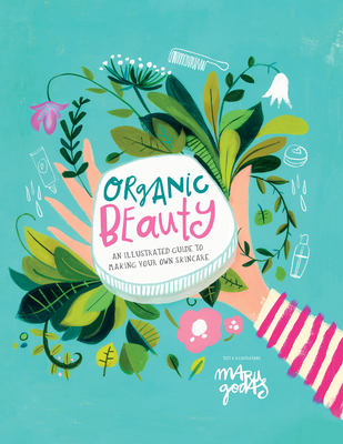 Organic Beauty: An Illustrated Guide to Making Your Own Skincare - Maru Godas