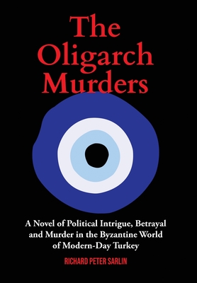 The Oligarch Murders: A Novel of Political Intrigue, Betrayal and Murder in the Byzantine World of Modern-Day Turkey - Richard Peter Sarlin