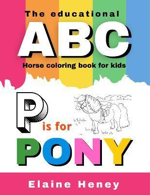 The Educational ABC Horse Coloring Book for Kids P is for Pony - Elaine Heney