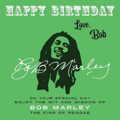 Happy Birthday-Love, Bob: On Your Special Day, Enjoy the Wit and Wisdom of Bob Marley, the King of Reggae - Bob Marley