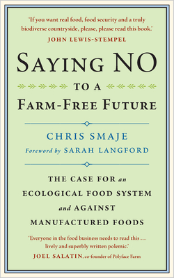 Saying No to a Farm-Free Future: The Case for an Ecological Food System and Against Manufactured Foods - Chris Smaje
