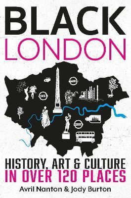 Black London: History, Art & Culture in Over 120 Places - Avril Nanton