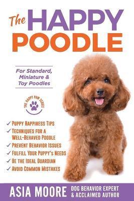 The Happy Poodle: The Happiness Guide for Standard, Miniature & Toy Poodles - Asia Moore