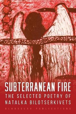 Subterranean Fire: The Selected Poetry Of Natalka Bilotserkivets - Natalka Bilotserkivets