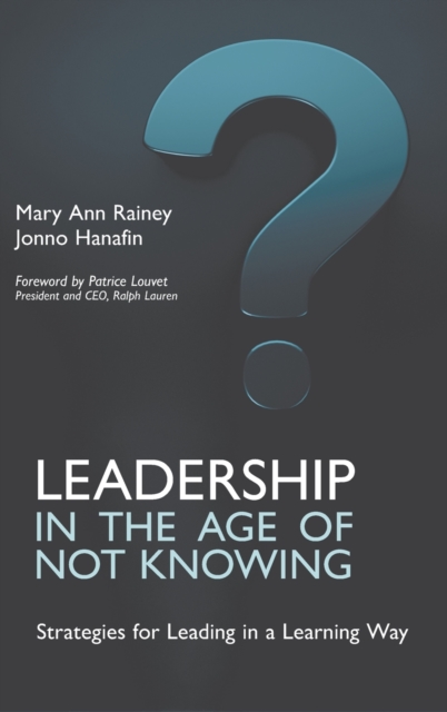 Leadership in the Age of Not Knowing: Strategies for Leading in a Learning Way - Mary Ann Rainey