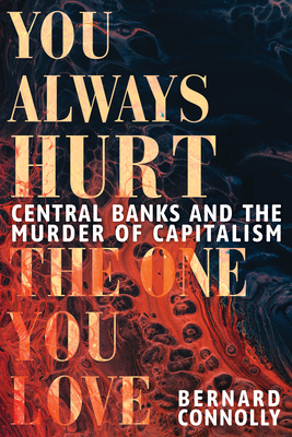 You Always Hurt the One You Love: Central Banks and the Murder of Capitalism - Bernard Connolly