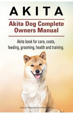 Coperta cărții 'Akita. Akita Dog Complete Owners Manual. Akita book for care, costs, feeding, grooming, health and training. - Asia'
