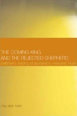 The Coming King and the Rejected Shepherd: Matthew's Reading of Zechariah's Messianic Hope - Clay Alan Ham