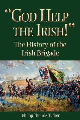 God Help the Irish!: The History of the Irish Brigade - Phillip Thomas Tucker