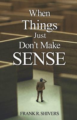 Coperta cărții 'When Things Just Don't Make Sense: Navigating the unexplainables of life from the Christian Perspective - Frank R.'