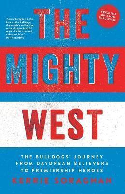 The Mighty West: The Bulldogs' Journey from Daydream Believers to Premiership Heroes - Kerrie Soraghan