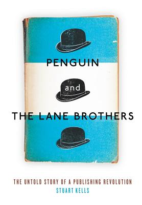 Penguin and the Lane Brothers: The Untold Story of a Publishing Revolution - Stuart Kells