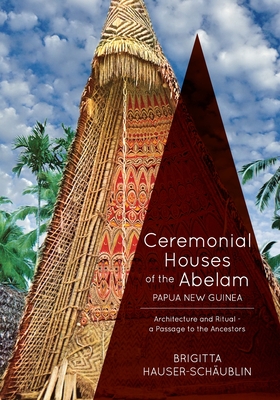 Ceremonial Houses of the Abelam Papua New Guinea: Architecture and Ritual-Passage to the Ancestors - Brigitta Hauser-schaublin