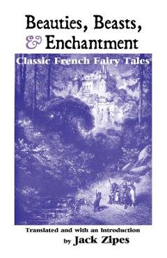 Coperta cărții 'Beauties, Beasts and Enchantment: Classic French Fairy Tales - Jack Zipes'