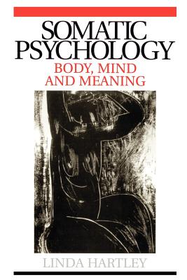 Somatic Psychology: Body, Mind and Meaning - Linda Hartley