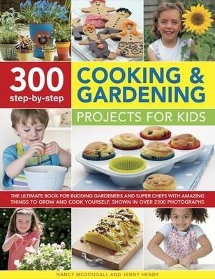 300 Step-By-Step Cooking & Gardening Projects for Kids: The Ultimate Book for Budding Gardeners and Super Chefs, with Amazing Things to Grow and Cook - Nancy Mcdougall