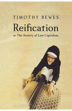 Coperta cărții 'Reification, or the Anxiety of Late Capitalism - Timothy Bewes'