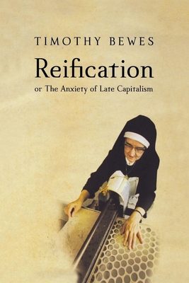 Reification, or the Anxiety of Late Capitalism - Timothy Bewes