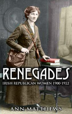 Renegades: Irish Republican Women 1900-1922 - Ann Matthews