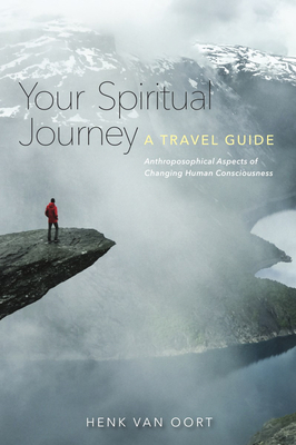 Your Spiritual Journey: A Travel Guide: Anthroposophical Aspects of Changing Human Consciousness - Henk Van Oort