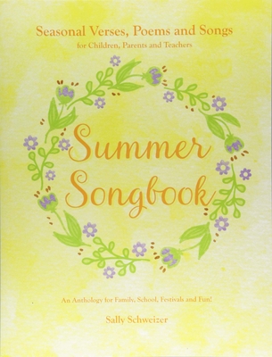 Summer Songbook: Seasonal Verses, Poems, and Songs for Children, Parents, and Teachers: An Anthology for Family, School, Festivals, and - Sally Schweizer