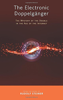 The Electronic Doppelgänger: The Mystery of the Double in the Age of the Internet - Rudolf Steiner