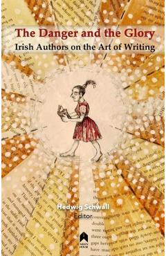 Coperta cărții 'The Danger and the Glory: Irish Authors on the Art of Writing - Hedwig Schwall'