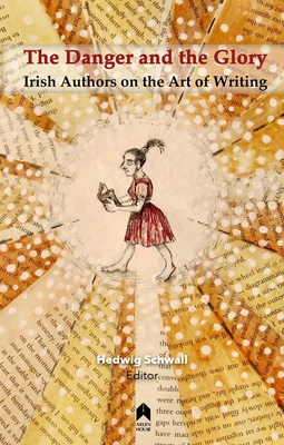Coperta cărții 'The Danger and the Glory: Irish Authors on the Art of Writing - Hedwig Schwall'