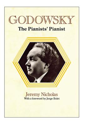 Godowsky, the Pianists' Pianist. a Biography of Leopold Godowsky. - Jeremy Nicholas