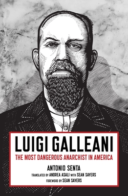 Luigi Galleani: The Most Dangerous Anarchist in America - Antonio Senta