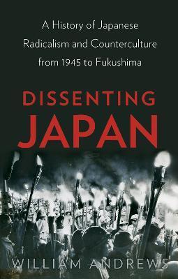 Dissenting Japan: A History of Japanese Radicalism and Counterculture from 1945 to Fukushima - William Andrews