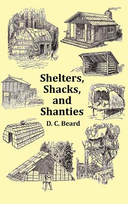 Shelters, Shacks and Shanties - With 1914 Cover and Over 300 Original Illustrations - D. C. Beard