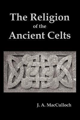 The Religion of the Ancient Celts - J. A. Macculloch