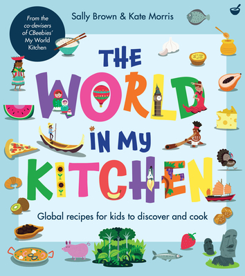 The World in My Kitchen: Global Recipes for Kids to Discover and Cook (from the Co-Devisers of Cbeebies' My World Kitchen) - Sally Brown
