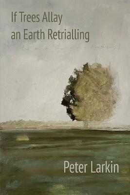 If Trees Allay an Earth Retrialling - Peter Larkin