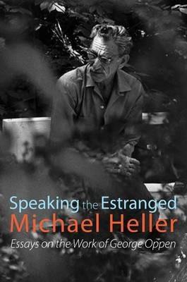 Speaking the Estranged: Essays on the Poetry of George Oppen - Michael Heller