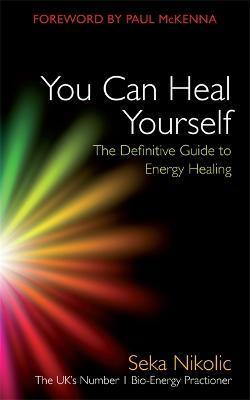 You Can Heal Yourself: The Definitive Guide to Energy Healing - Seka Nikolic