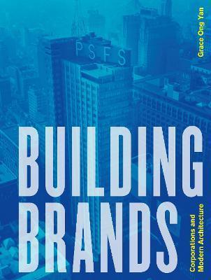 Building Brands: Corporations and Modern Architecture - Grace Ong Yan