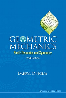 Geometric Mechanics - Part I: Dynamics and Symmetry (2nd Edition) - Darryl D. Holm