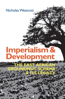 Imperialism and Development: The East African Groundnut Scheme and Its Legacy - Nicholas Westcott