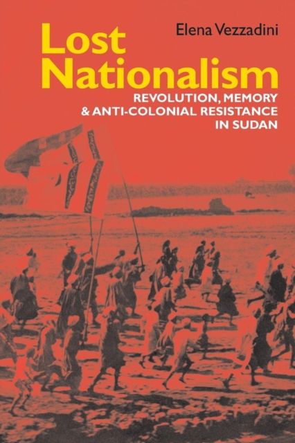 Lost Nationalism: Revolution, Memory and Anti-Colonial Resistance in Sudan - Elena Vezzadini