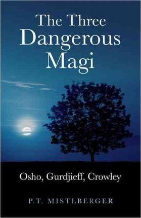 The Three Dangerous Magi: Osho, Gurdjieff, Crowley - P. T. Mistlberger