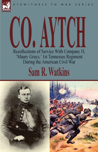 Co. Aytch: Recollections of Service With Company H, 'Maury Grays, ' 1st Tennessee Regiment During the American Civil War - Sam R. Watkins