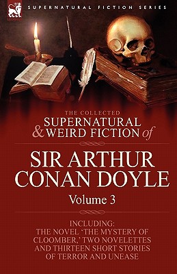 The Collected Supernatural and Weird Fiction of Sir Arthur Conan Doyle: 3-Including the Novel 'The Mystery of Cloomber, ' Two Novelettes and Thirteen - Arthur Conan Doyle