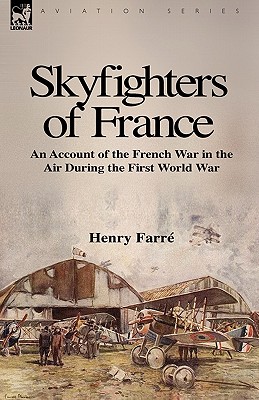 Skyfighters of France: an Account of the French War in the Air During the First World War - Henry Farre