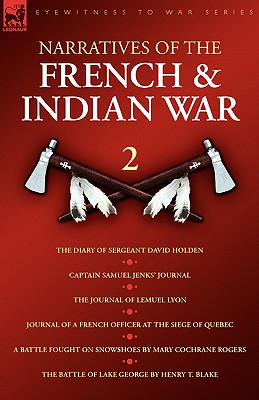 Narratives of the French & Indian War: The Diary of Sergeant David Holden, Captain Samuel Jenks Journal, The Journal of Lemuel Lyon, Journal of a Fren - David Holden