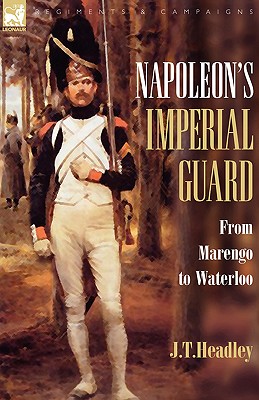 Coperta cărții 'Napoleon's Imperial Guard: From Marengo to Waterloo - J. T. Headley'